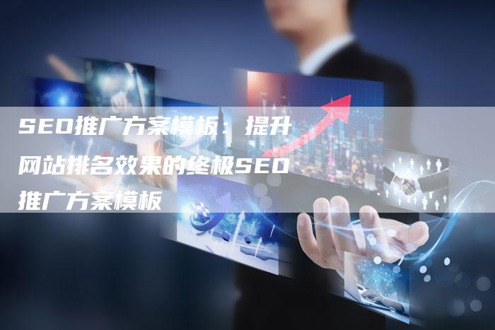 SEO推广方案模板：提升网站排名效果的终极SEO推广方案模板