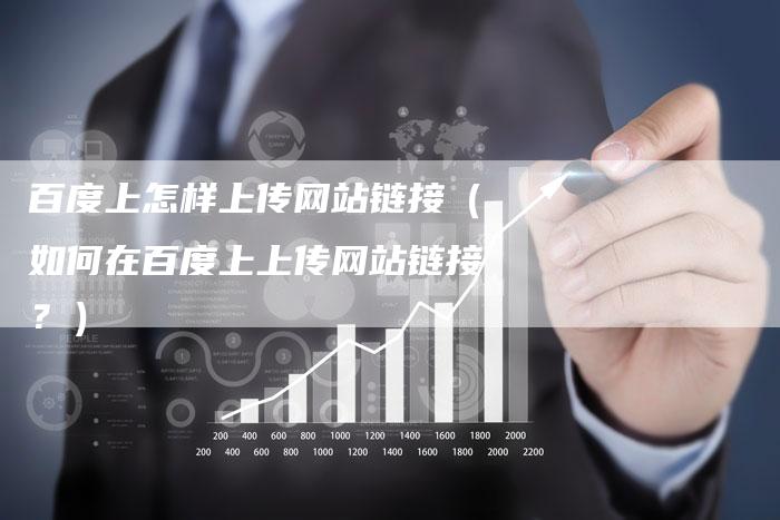百度上怎样上传网站链接（如何在百度上上传网站链接？）