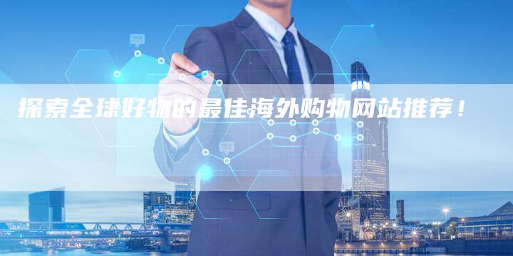 探索全球好物的最佳海外购物网站推荐！