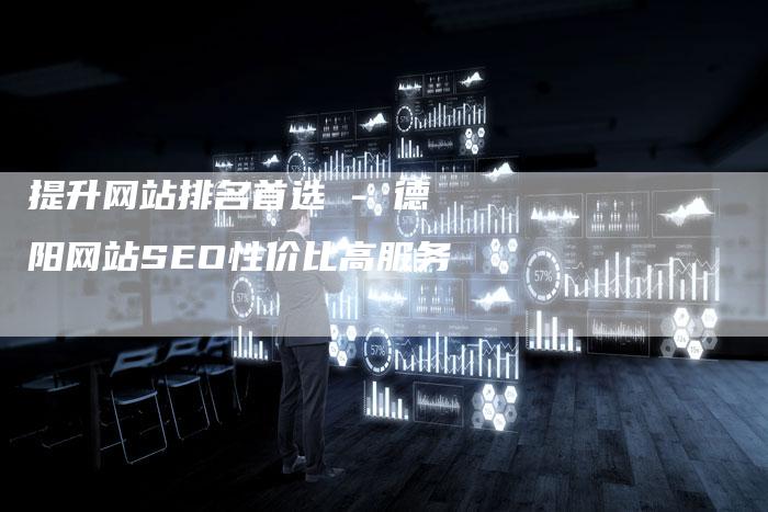 提升网站排名首选 - 德阳网站SEO性价比高服务