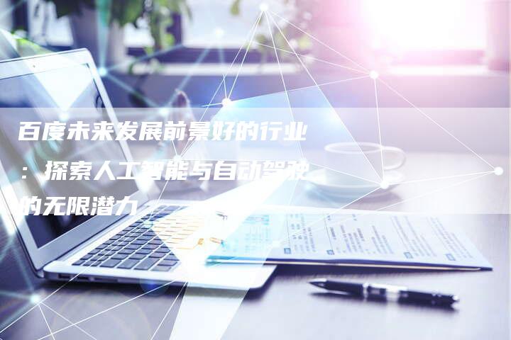 百度未来发展前景好的行业：探索人工智能与自动驾驶的无限潜力