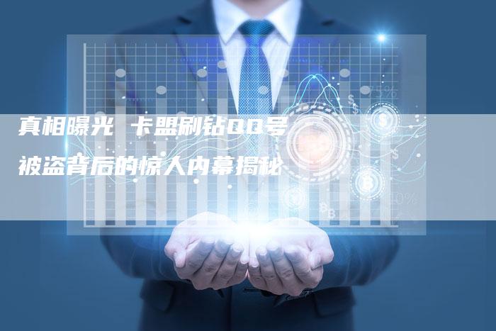 真相曝光 卡盟刷钻QQ号被盗背后的惊人内幕揭秘