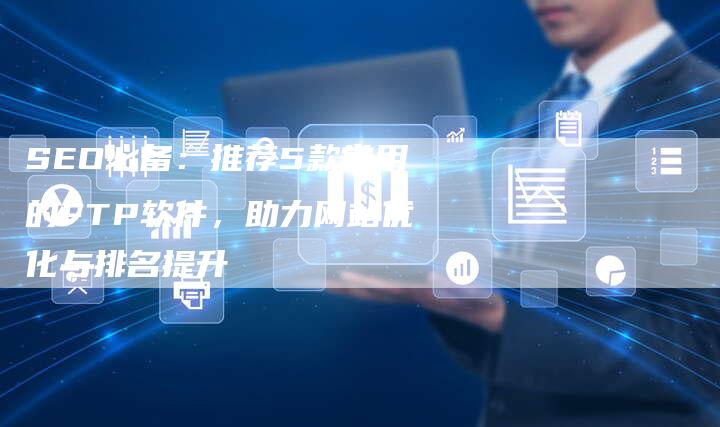 SEO必备：推荐5款常用的FTP软件，助力网站优化与排名提升