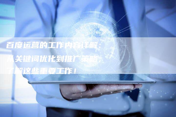 百度运营的工作内容详解：从关键词优化到推广策略，了解这些重要工作！
