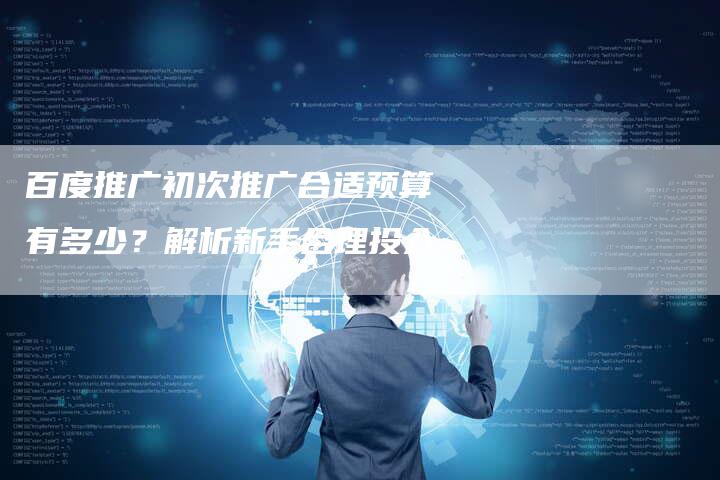 百度推广初次推广合适预算有多少？解析新手合理投入