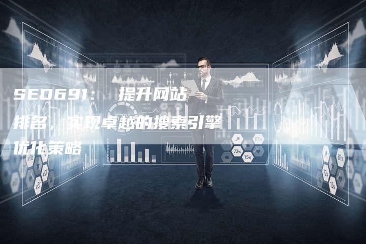 SEO691： 提升网站排名，实现卓越的搜索引擎优化策略