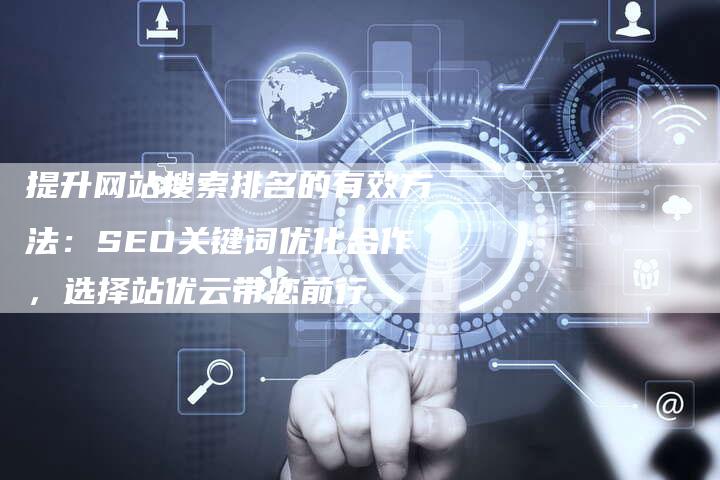 提升网站搜索排名的有效方法：SEO关键词优化合作，选择站优云带您前行