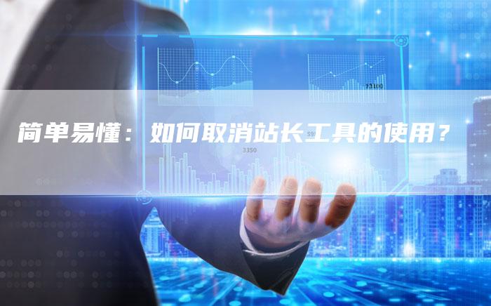 简单易懂：如何取消站长工具的使用？