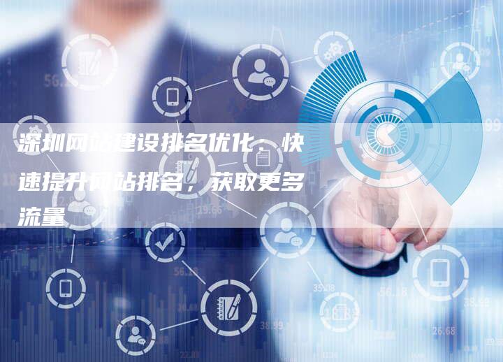 深圳网站建设排名优化：快速提升网站排名，获取更多流量