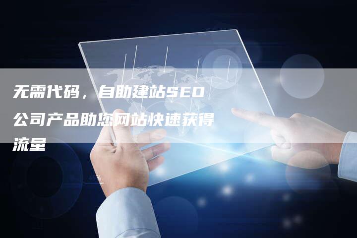 无需代码，自助建站SEO公司产品助您网站快速获得流量