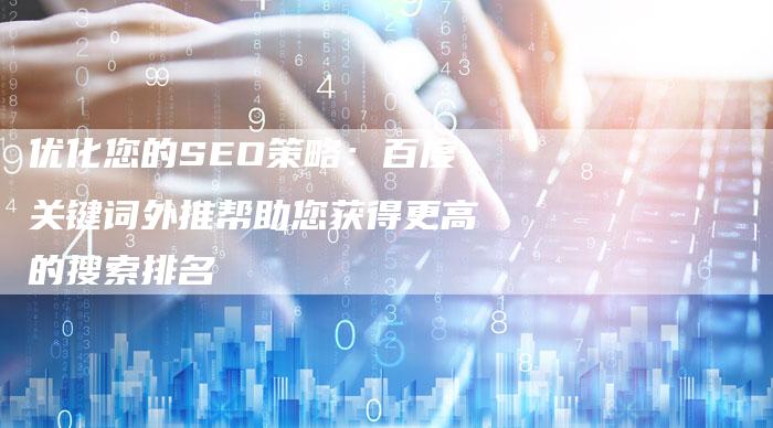优化您的SEO策略：百度关键词外推帮助您获得更高的搜索排名