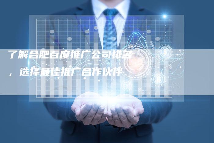 了解合肥百度推广公司排名，选择最佳推广合作伙伴