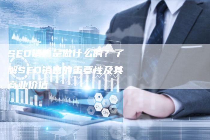 SEO销售是做什么的？了解SEO销售的重要性及其商业价值