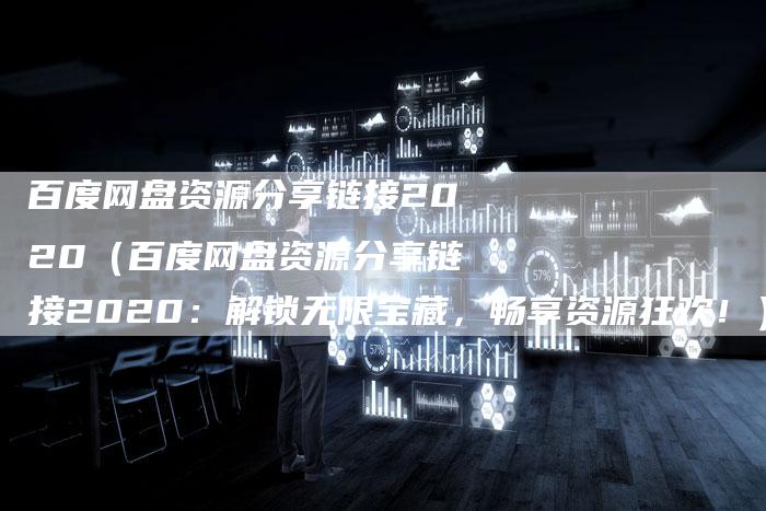 百度网盘资源分享链接2020（百度网盘资源分享链接2020：解锁无限宝藏，畅享资源狂欢！）