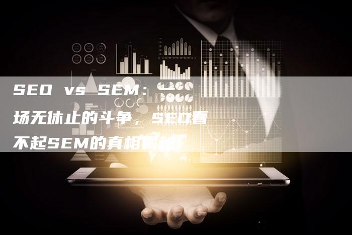 SEO vs SEM：一场无休止的斗争，SEO看不起SEM的真相揭秘