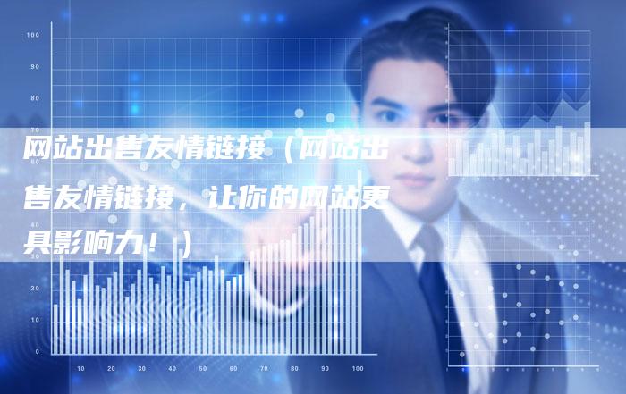 网站出售友情链接（网站出售友情链接，让你的网站更具影响力！）