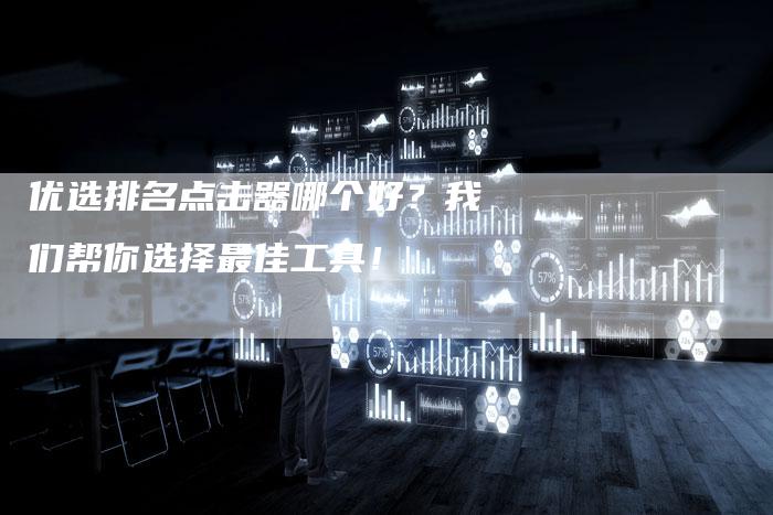 优选排名点击器哪个好？我们帮你选择最佳工具！