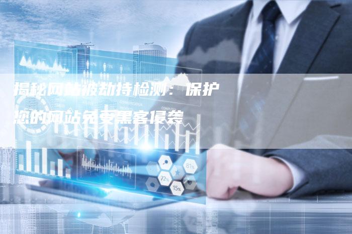 揭秘网站被劫持检测：保护您的网站免受黑客侵袭