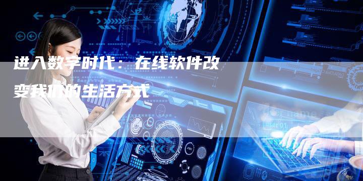 进入数字时代：在线软件改变我们的生活方式