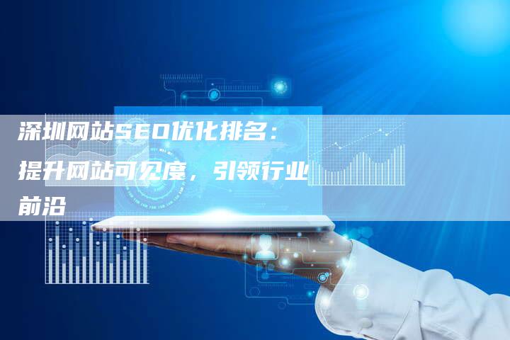 深圳网站SEO优化排名：提升网站可见度，引领行业前沿