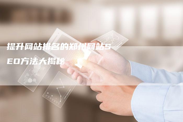 提升网站排名的郑州网站SEO方法大揭秘