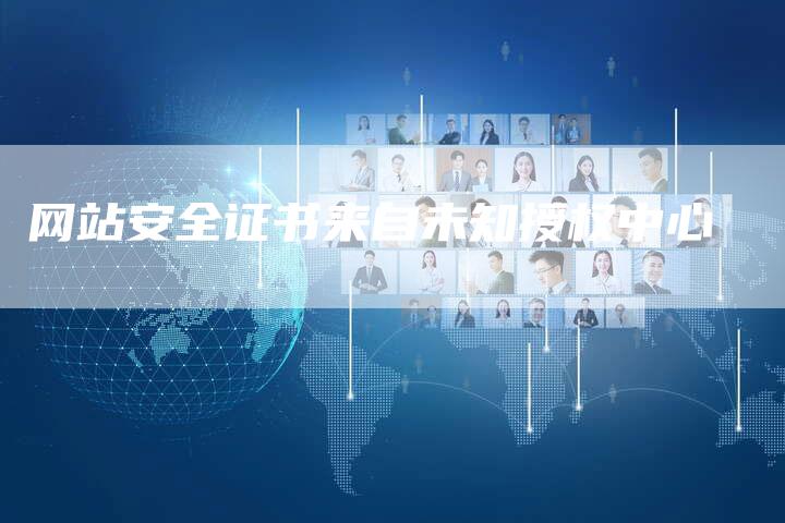 网站安全证书来自未知授权中心