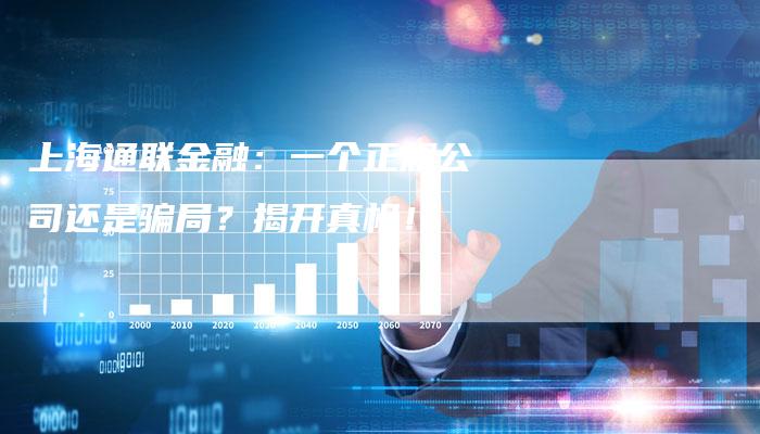 上海通联金融：一个正规公司还是骗局？揭开真相！
