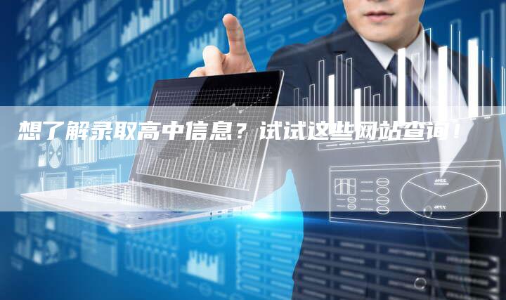 想了解录取高中信息？试试这些网站查询！