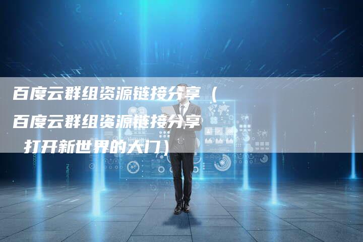 百度云群组资源链接分享（百度云群组资源链接分享  打开新世界的大门）