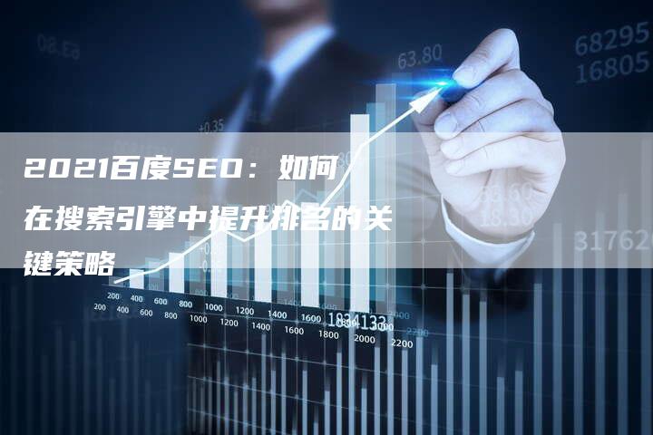 2021百度SEO：如何在搜索引擎中提升排名的关键策略