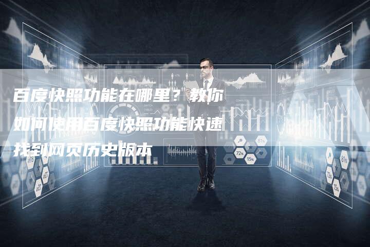 百度快照功能在哪里？教你如何使用百度快照功能快速找到网页历史版本