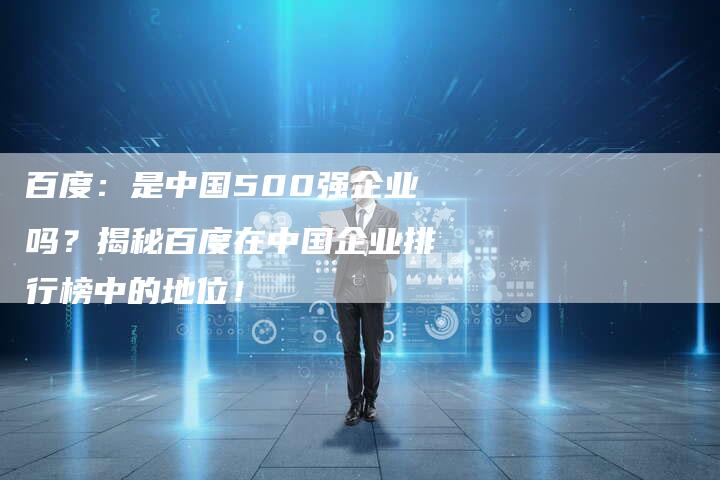 百度：是中国500强企业吗？揭秘百度在中国企业排行榜中的地位！