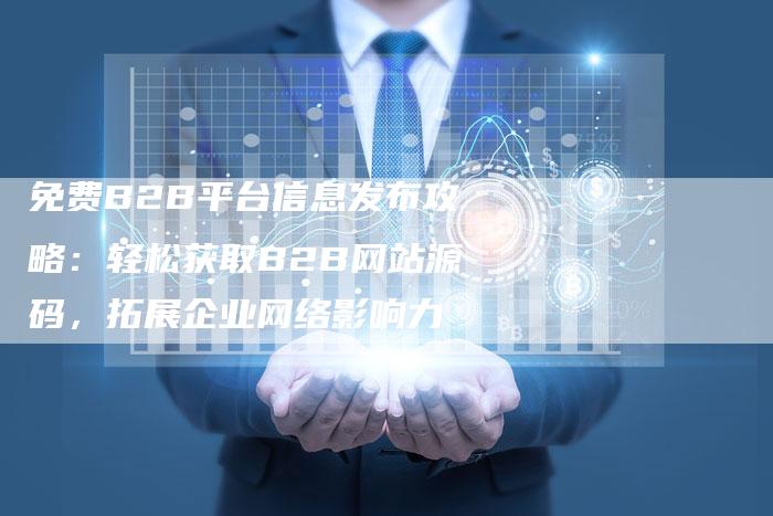 免费B2B平台信息发布攻略：轻松获取B2B网站源码，拓展企业网络影响力