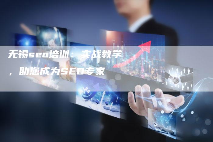 无锡seo培训：实战教学，助您成为SEO专家