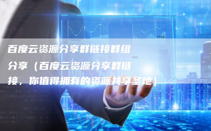 百度云资源分享群链接群组分享（百度云资源分享群链接，你值得拥有的资源共享圣地）