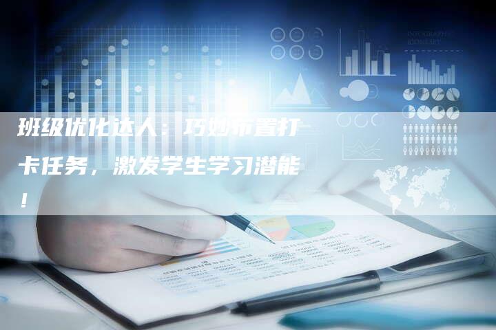 班级优化达人：巧妙布置打卡任务，激发学生学习潜能！