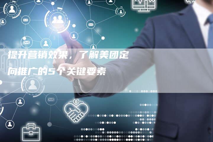 提升营销效果，了解美团定向推广的5个关键要素