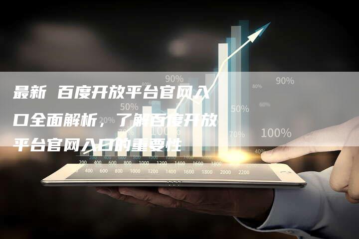 最新 百度开放平台官网入口全面解析，了解百度开放平台官网入口的重要性
