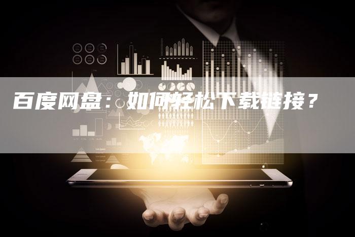 百度网盘：如何轻松下载链接？