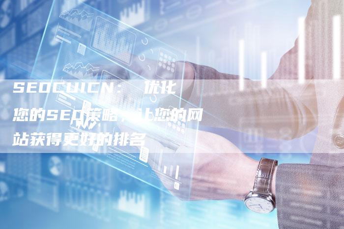 SEOCUICN： 优化您的SEO策略，让您的网站获得更好的排名