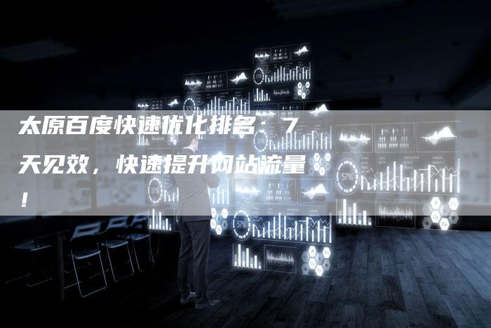 太原百度快速优化排名：7天见效，快速提升网站流量！