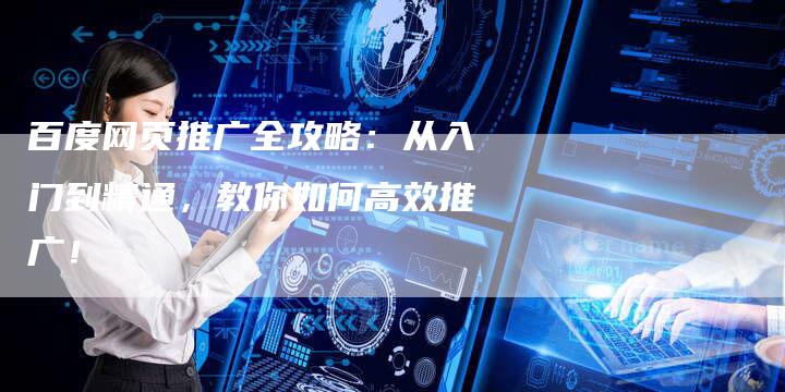 百度网页推广全攻略：从入门到精通，教你如何高效推广！