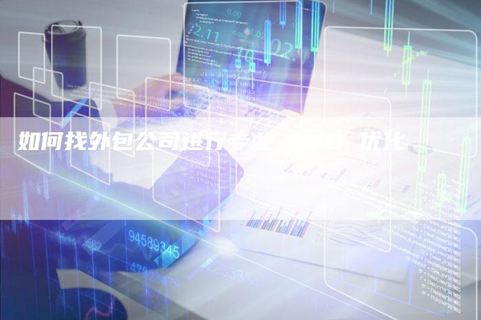如何找外包公司进行专业 SEO 优化
