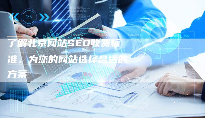 了解北京网站SEO收费标准，为您的网站选择合适的方案
