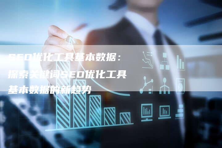 SEO优化工具基本数据：探索关键词SEO优化工具基本数据的新趋势