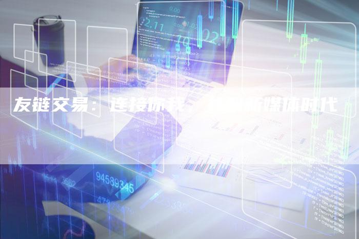 友链交易：连接你我，共创新媒体时代