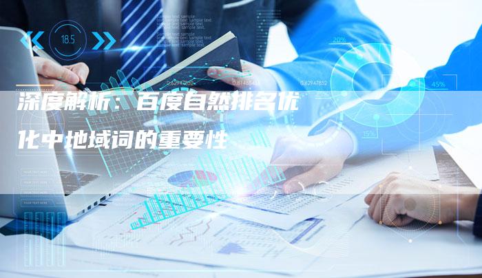 深度解析：百度自然排名优化中地域词的重要性