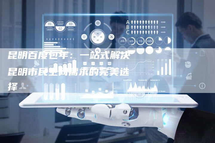 昆明百度包年：一站式解决昆明市民上网需求的完美选择