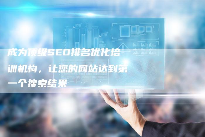成为顶级SEO排名优化培训机构，让您的网站达到第一个搜索结果