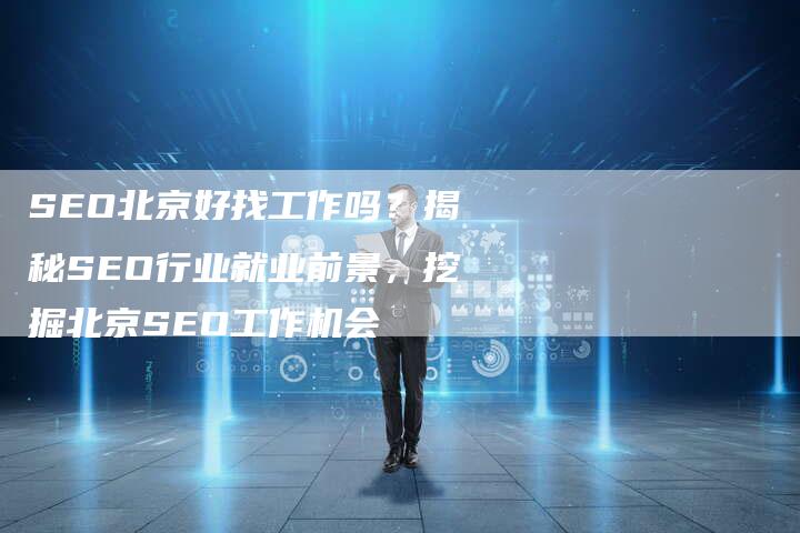 SEO北京好找工作吗？揭秘SEO行业就业前景，挖掘北京SEO工作机会